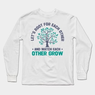 let's root for each other and watch each other grow Long Sleeve T-Shirt